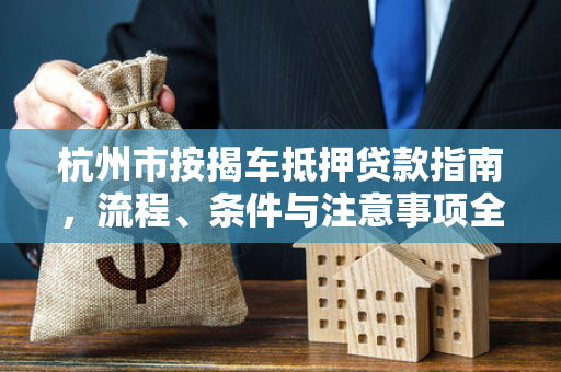 杭州市按揭车抵押贷款指南,流程、条件与注意事项全解析