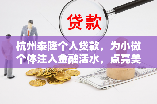 杭州泰隆个人贷款,为小微个体注入金融活水,点亮美好生活