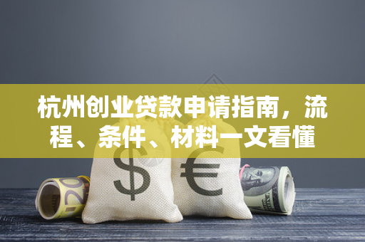 杭州创业贷款申请指南,流程、条件、材料一文看懂