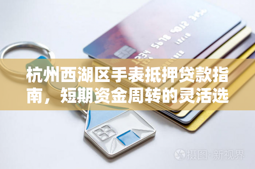 杭州西湖区手表抵押贷款指南,短期资金周转的灵活选择