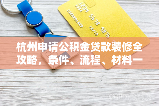 杭州申请公积金贷款装修全攻略,条件、流程、材料一文读懂