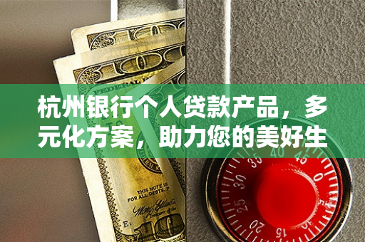 杭州银行个人贷款产品,多元化方案,助力您的美好生活