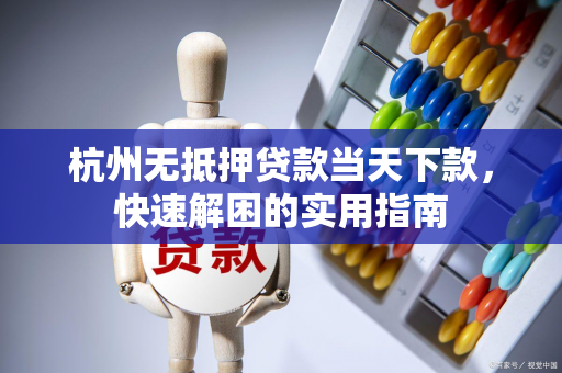 杭州无抵押贷款当天下款,快速解困的实用指南