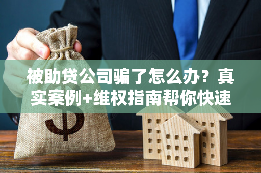 被助贷公司骗了怎么办?真实案例+维权指南帮你快速止损