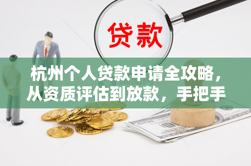 杭州个人贷款申请全攻略,从资质评估到放款,手把手教你轻松搞定