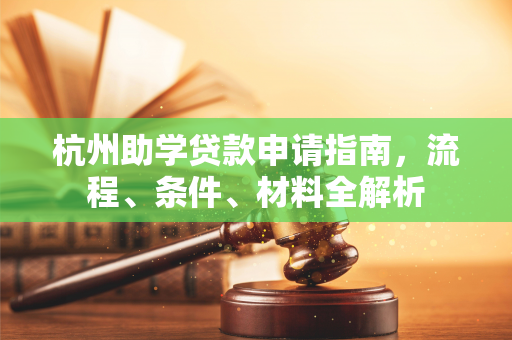 杭州助学贷款申请指南,流程、条件、材料全解析