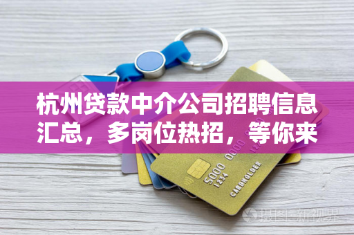 杭州贷款中介公司招聘信息汇总,多岗位热招,等你来投!