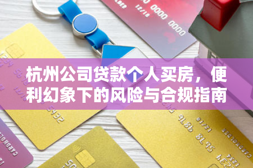 杭州公司贷款个人买房,便利幻象下的风险与合规指南