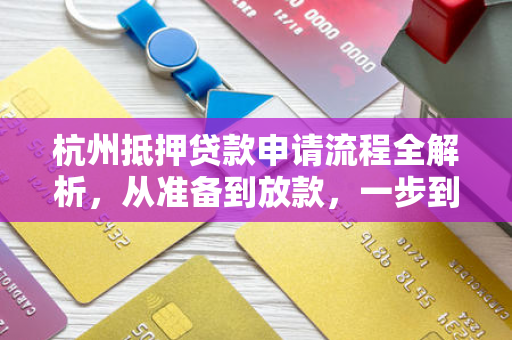 杭州抵押贷款申请流程全解析,从准备到放款,一步到位指南