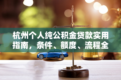 杭州个人纯公积金贷款实用指南,条件、额度、流程全解析