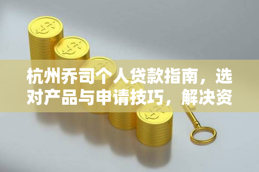 杭州乔司个人贷款指南,选对产品与申请技巧,解决资金难题 杭州乔司个人贷款指南,选对产品与申请技巧,解决资金难题