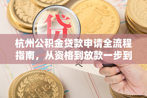 杭州公积金贷款申请全流程指南,从资格到放款一步到位