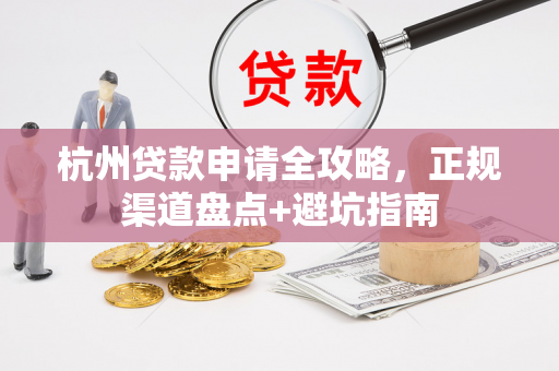 杭州贷款申请全攻略,正规渠道盘点+避坑指南