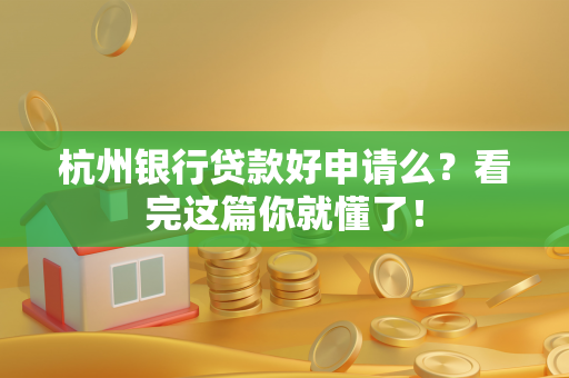 杭州银行贷款好申请么?看完这篇你就懂了!