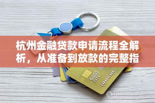杭州金融贷款申请流程全解析,从准备到放款的完整指南