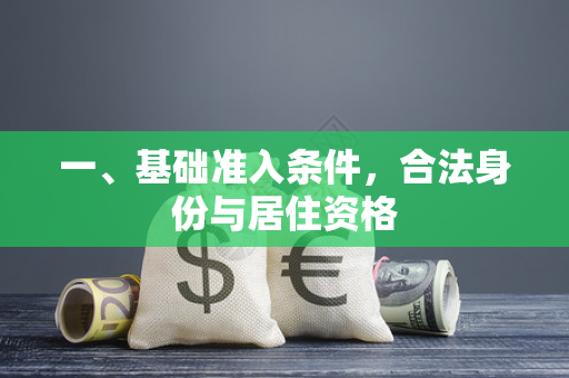 一、基础准入条件,合法身份与居住资格