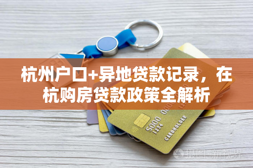 杭州户口+异地贷款记录,在杭购房贷款政策全解析