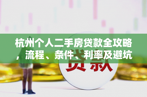 杭州个人二手房贷款全攻略,流程、条件、利率及避坑指南