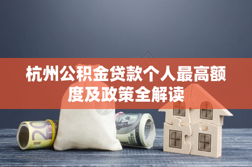 杭州公积金贷款个人最高额度及政策全解读