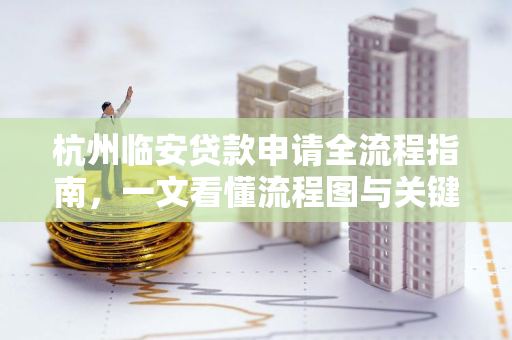 杭州临安贷款申请全流程指南,一文看懂流程图与关键步骤