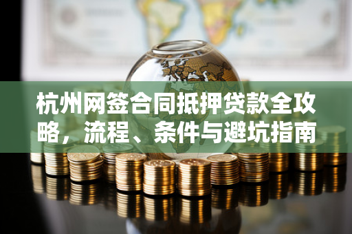 杭州网签合同抵押贷款全攻略,流程、条件与避坑指南