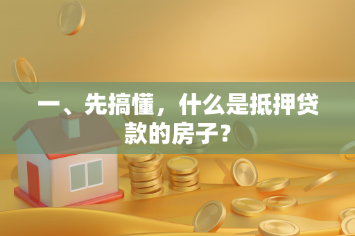 一、先搞懂,什么是抵押贷款的房子? 一、先搞懂,什么是抵押贷款的房子?