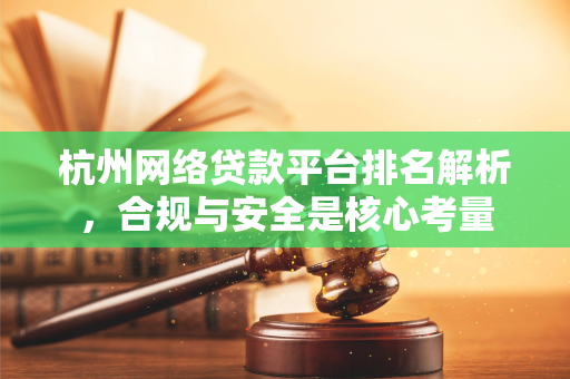 杭州网络贷款平台排名解析,合规与安全是核心考量