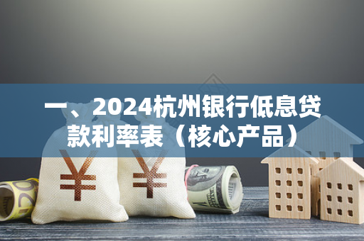 一、2024杭州银行低息贷款利率表(核心产品)