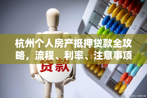 杭州个人房产抵押贷款全攻略,流程、利率、注意事项一文读懂