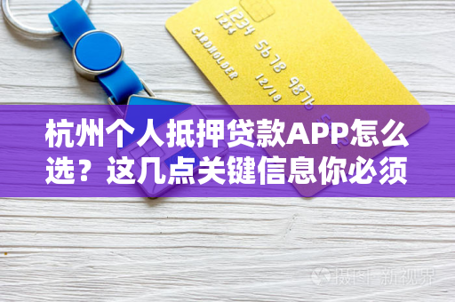 杭州个人抵押贷款APP怎么选?这几点关键信息你必须知道!