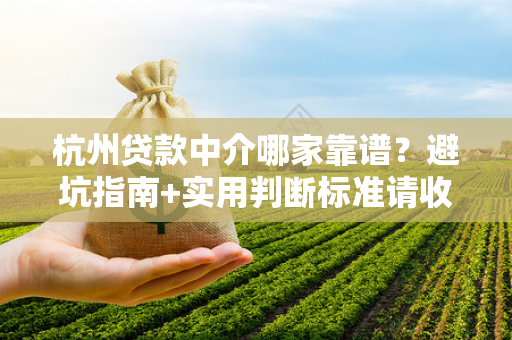 杭州贷款中介哪家靠谱?避坑指南+实用判断标准请收好!