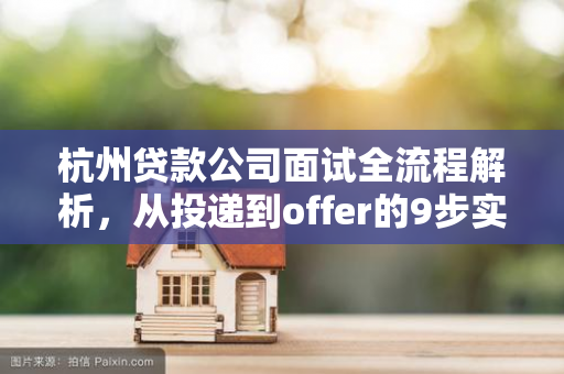 杭州贷款公司面试全流程解析,从投递到offer的9步实战指南