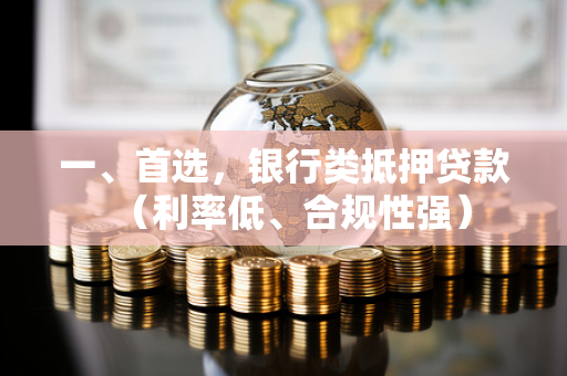 一、首选,银行类抵押贷款(利率低、合规性强)