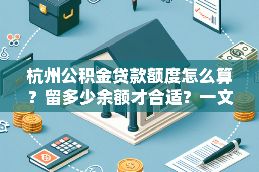 杭州公积金贷款额度怎么算?留多少余额才合适?一文读懂