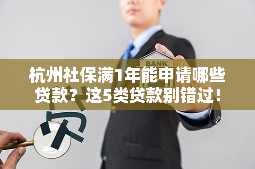杭州社保满1年能申请哪些贷款?这5类贷款别错过!