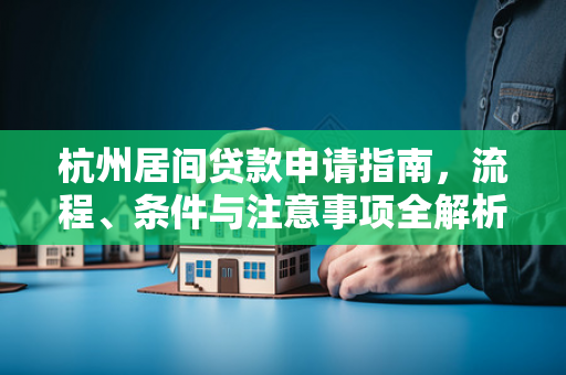 杭州居间贷款申请指南,流程、条件与注意事项全解析