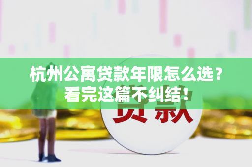 杭州公寓贷款年限怎么选?看完这篇不纠结!