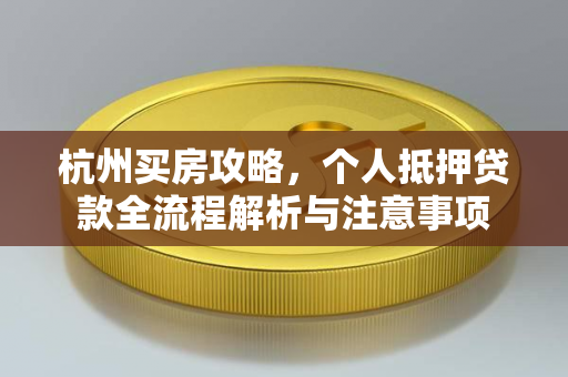 杭州买房攻略,个人抵押贷款全流程解析与注意事项