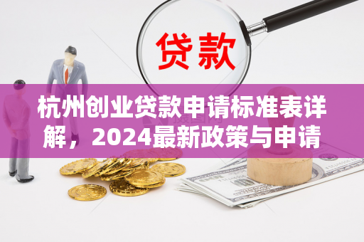 杭州创业贷款申请标准表详解,2024最新政策与申请指南