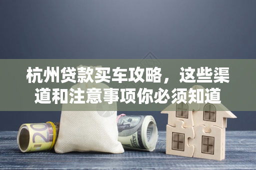 杭州贷款买车攻略,这些渠道和注意事项你必须知道