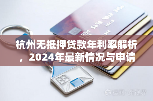 杭州无抵押贷款年利率解析,2024年最新情况与申请指南