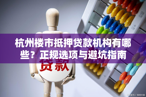 杭州楼市抵押贷款机构有哪些?正规选项与避坑指南