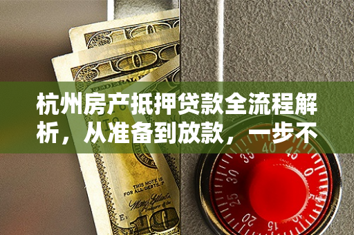 杭州房产抵押贷款全流程解析,从准备到放款,一步不落