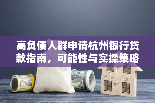 高负债人群申请杭州银行贷款指南,可能性与实操策略