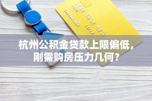 杭州公积金贷款上限偏低,刚需购房压力几何? 杭州公积金贷款上限偏低,刚需购房压力几何?