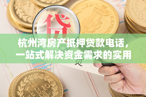 杭州湾房产抵押贷款电话,一站式解决资金需求的实用指南