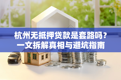 杭州无抵押贷款是套路吗?一文拆解真相与避坑指南