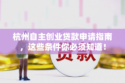 杭州自主创业贷款申请指南,这些条件你必须知道!