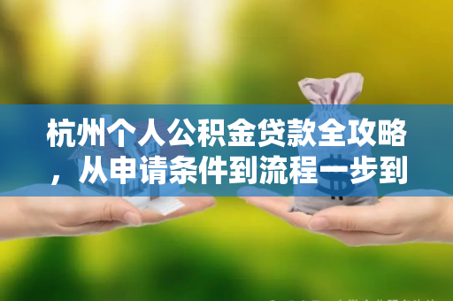 杭州个人公积金贷款全攻略，从申请条件到流程一步到位