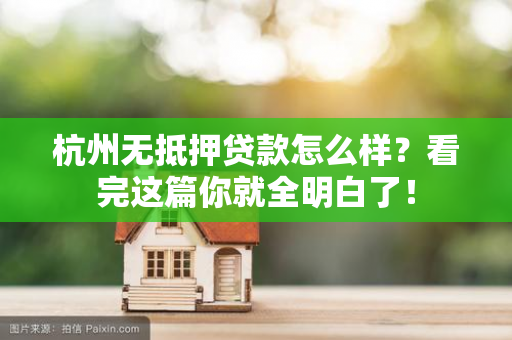 杭州无抵押贷款怎么样?看完这篇你就全明白了!